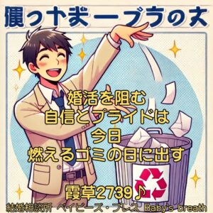 婚活を阻む自信とプライドは今日、燃えるゴミの日に出す　栃木県 佐野市 結婚相談所 ベイビーズ・ブレス